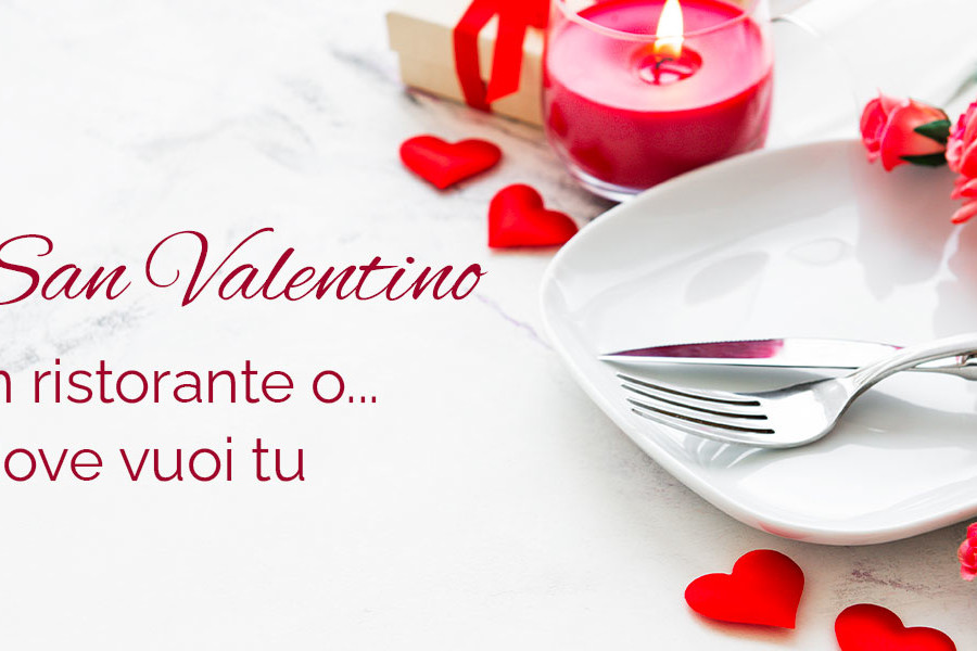 San Valentino 2022 – in ristorante… o dove vuoi tu!